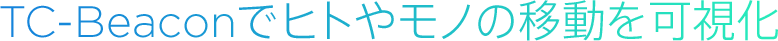 TC-Beaconでヒトやモノの移動を可視化